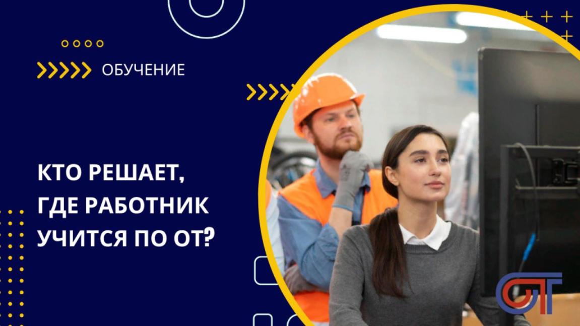 Кто решает, где работник учится по ОТ? Кто решает, где работник учится по ОТ?