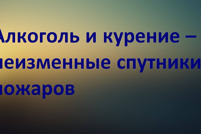 Алкоголь и курение – неизменные спутники пожаров Алкоголь и курение – неизменные спутники пожаров