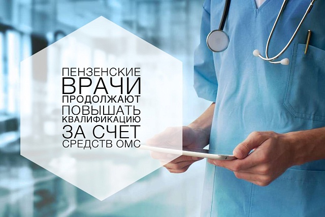 ПЕНЗЕНСКИЕ ВРАЧИ ПРОДОЛЖАЮТ ПОВЫШАТЬ КВАЛИФИКАЦИЮ ЗА СЧЕТ СРЕДСТВ ОМС