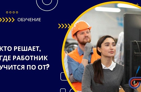 Кто решает, где работник учится по ОТ? Кто решает, где работник учится по ОТ?