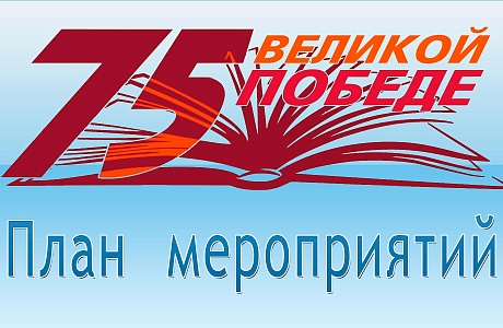 План мероприятий посвященных 75-й годовщине Победы в Великой Отечественной Войне 1941-1945 годов на 9 мая 2020 года