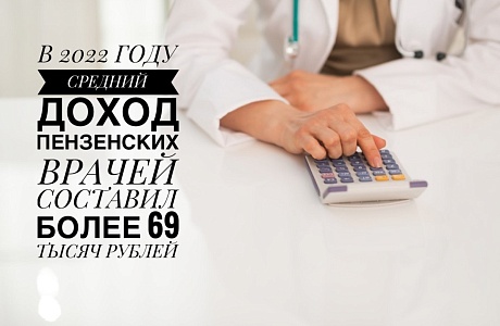 В 2022 ГОДУ СРЕДНИЙ ДОХОД ПЕНЗЕНСКИХ ВРАЧЕЙ СОСТАВИЛ БОЛЕЕ 69 ТЫСЯЧ РУБЛЕЙ В 2022 ГОДУ СРЕДНИЙ ДОХОД ПЕНЗЕНСКИХ ВРАЧЕЙ СОСТАВИЛ БОЛЕЕ 69 ТЫСЯЧ РУБЛЕЙ