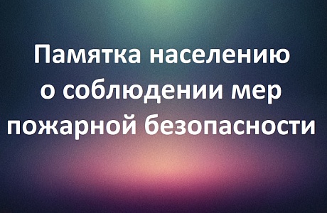 Памятка населению о соблюдении мер пожарной безопасности